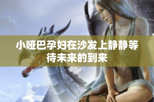 小哑巴孕妇在沙发上静静等待未来的到来