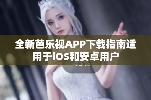 全新芭乐视APP下载指南适用于iOS和安卓用户