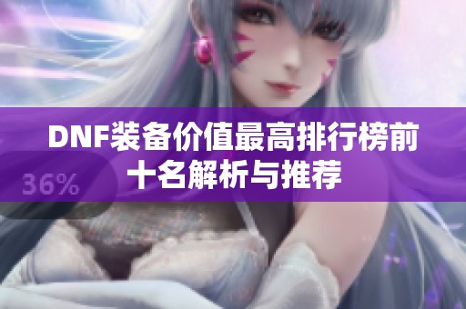 DNF装备价值最高排行榜前十名解析与推荐