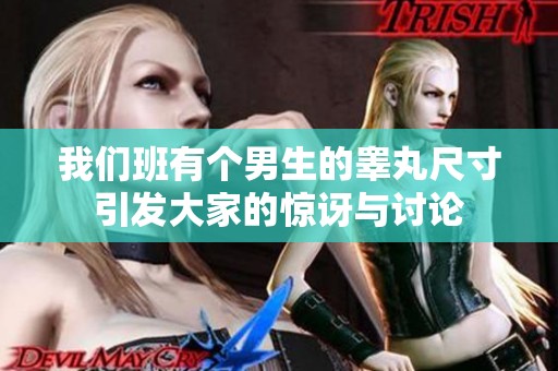 我们班有个男生的睾丸尺寸引发大家的惊讶与讨论