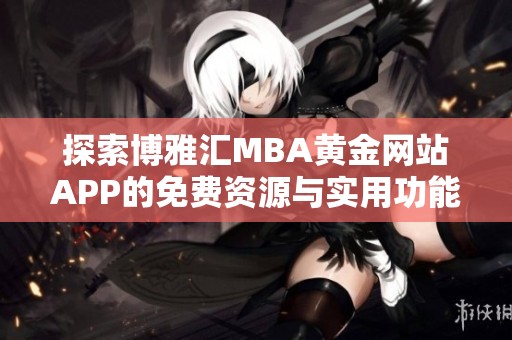 探索博雅汇MBA黄金网站APP的免费资源与实用功能