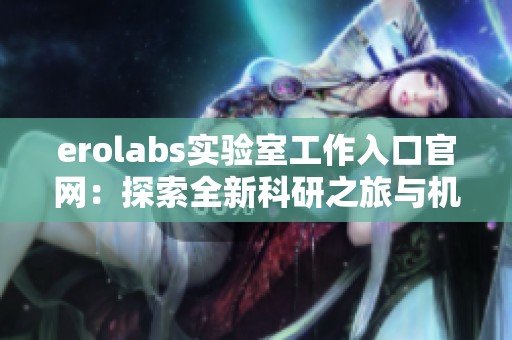 erolabs实验室工作入口官网：探索全新科研之旅与机会