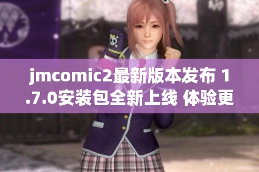 jmcomic2最新版本发布 1.7.0安装包全新上线 体验更流畅
