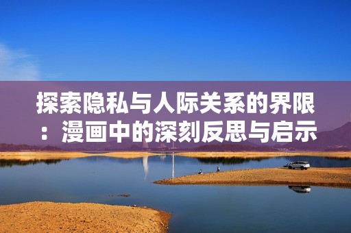 探索隐私与人际关系的界限：漫画中的深刻反思与启示
