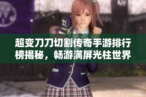 超变刀刀切割传奇手游排行榜揭秘，畅游满屏光柱世界