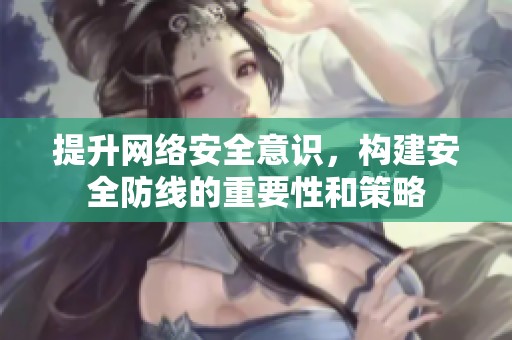提升网络安全意识，构建安全防线的重要性和策略