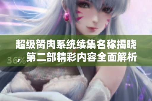 超级胬肉系统续集名称揭晓，第二部精彩内容全面解析