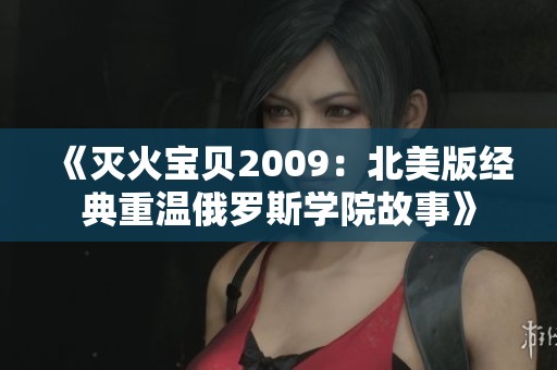 《灭火宝贝2009：北美版经典重温俄罗斯学院故事》