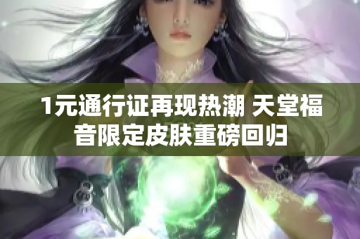 1元通行证再现热潮 天堂福音限定皮肤重磅回归