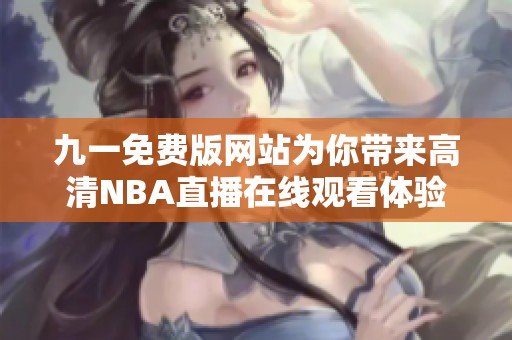 九一免费版网站为你带来高清NBA直播在线观看体验