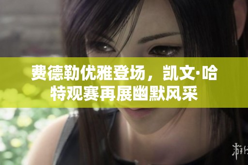 费德勒优雅登场，凯文·哈特观赛再展幽默风采