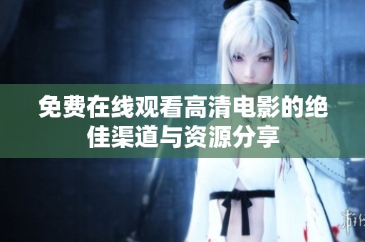 免费在线观看高清电影的绝佳渠道与资源分享