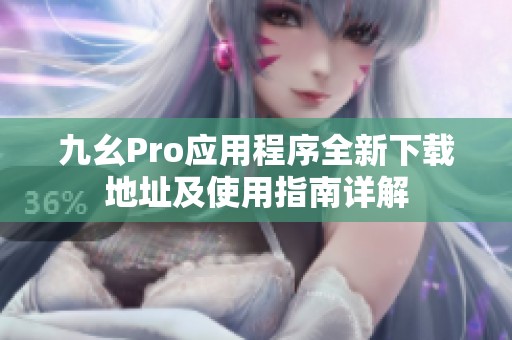 九幺Pro应用程序全新下载地址及使用指南详解