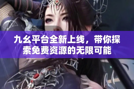 九幺平台全新上线，带你探索免费资源的无限可能