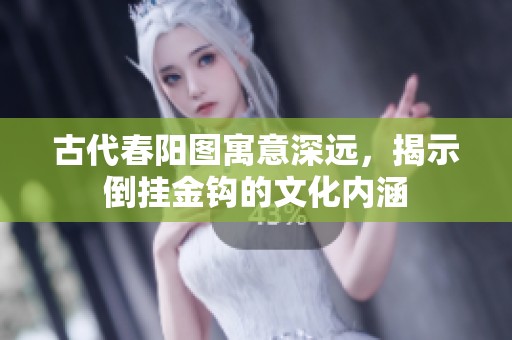 古代春阳图寓意深远，揭示倒挂金钩的文化内涵