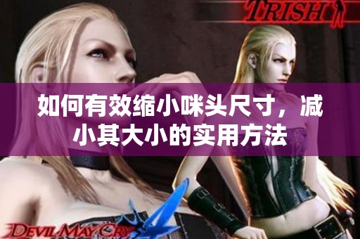 如何有效缩小咪头尺寸，减小其大小的实用方法