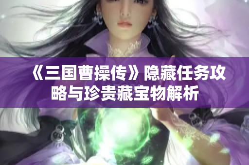 《三国曹操传》隐藏任务攻略与珍贵藏宝物解析