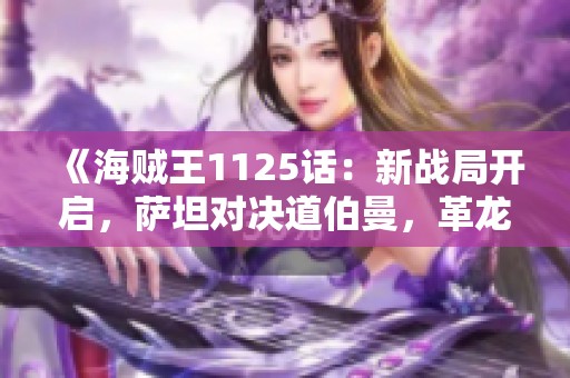 《海贼王1125话：新战局开启，萨坦对决道伯曼，革龙加入战斗》