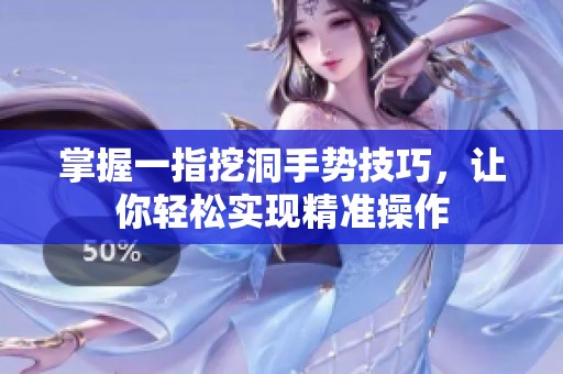 掌握一指挖洞手势技巧，让你轻松实现精准操作