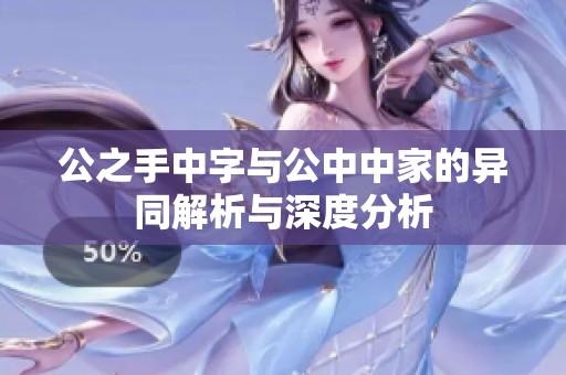 公之手中字与公中中家的异同解析与深度分析