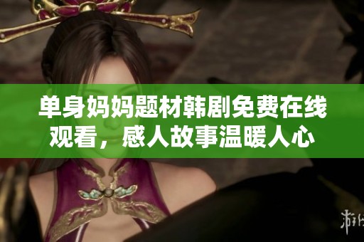单身妈妈题材韩剧免费在线观看，感人故事温暖人心