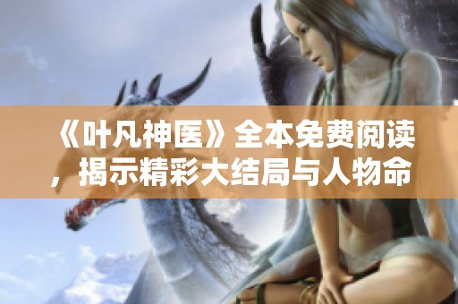 《叶凡神医》全本免费阅读，揭示精彩大结局与人物命运