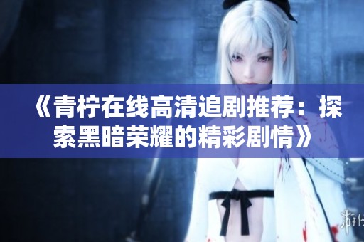 《青柠在线高清追剧推荐：探索黑暗荣耀的精彩剧情》