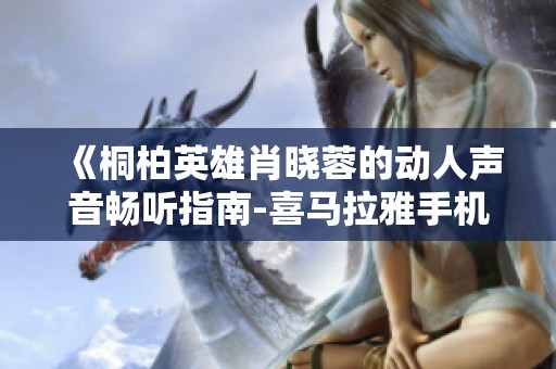 《桐柏英雄肖晓蓉的动人声音畅听指南-喜马拉雅手机版》