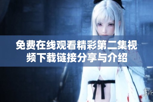 免费在线观看精彩第二集视频下载链接分享与介绍