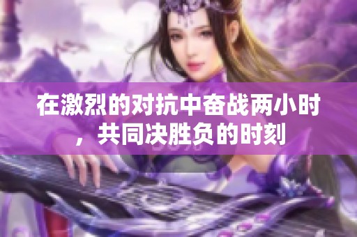 在激烈的对抗中奋战两小时，共同决胜负的时刻