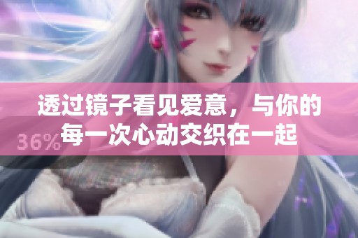透过镜子看见爱意，与你的每一次心动交织在一起