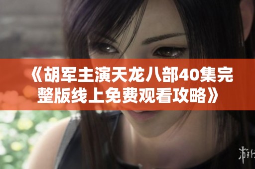《胡军主演天龙八部40集完整版线上免费观看攻略》