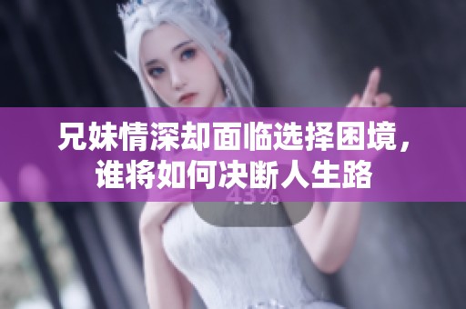 兄妹情深却面临选择困境，谁将如何决断人生路