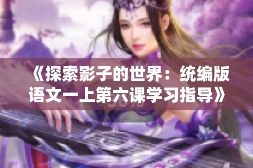 《探索影子的世界：统编版语文一上第六课学习指导》