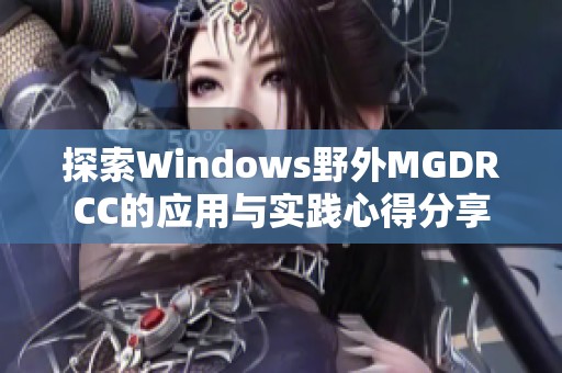 探索Windows野外MGDRCC的应用与实践心得分享