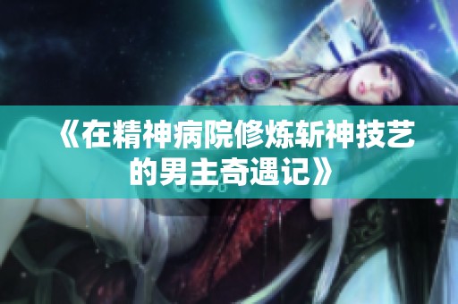 《在精神病院修炼斩神技艺的男主奇遇记》
