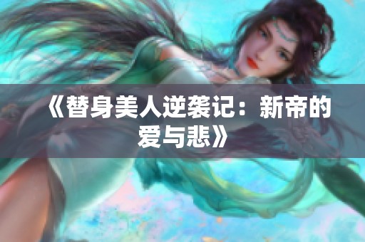 《替身美人逆袭记：新帝的爱与悲》