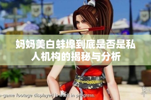 妈妈美白蚌埠到底是否是私人机构的揭秘与分析
