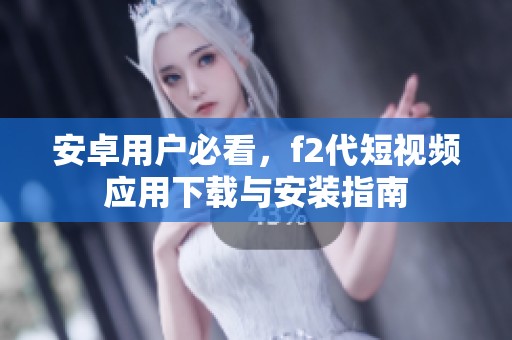 安卓用户必看，f2代短视频应用下载与安装指南