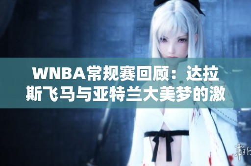 WNBA常规赛回顾：达拉斯飞马与亚特兰大美梦的激烈决战第四节