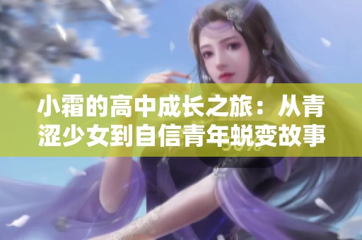 小霜的高中成长之旅：从青涩少女到自信青年蜕变故事