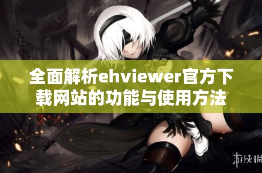 全面解析ehviewer官方下载网站的功能与使用方法