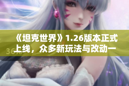 《坦克世界》1.26版本正式上线，众多新玩法与改动一览！