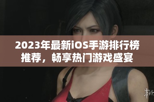 2023年最新iOS手游排行榜推荐，畅享热门游戏盛宴
