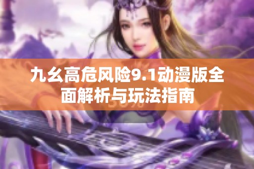 九幺高危风险9.1动漫版全面解析与玩法指南