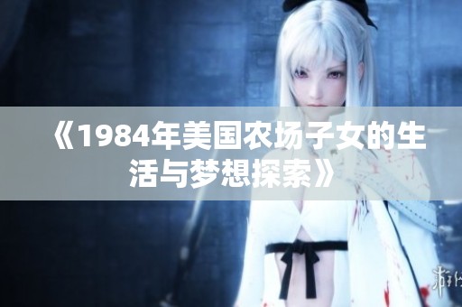 《1984年美国农场子女的生活与梦想探索》