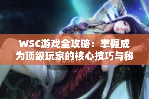 WSC游戏全攻略：掌握成为顶级玩家的核心技巧与秘诀