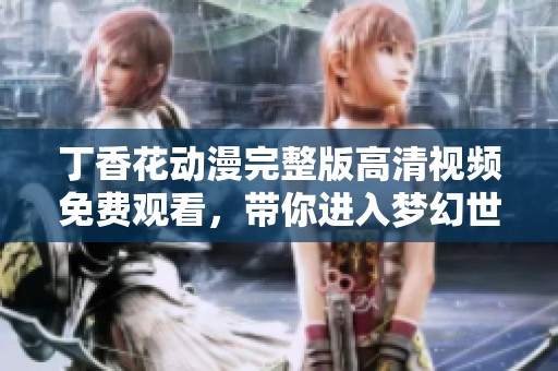 丁香花动漫完整版高清视频免费观看，带你进入梦幻世界