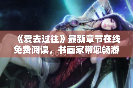 《爱去过往》最新章节在线免费阅读，书画家带您畅游精彩内容
