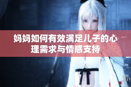 妈妈如何有效满足儿子的心理需求与情感支持